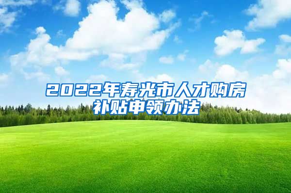 2022年寿光市人才购房补贴申领办法