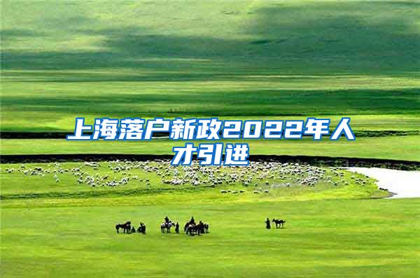 上海落户新政2022年人才引进