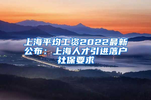 上海平均工资2022最新公布：上海人才引进落户社保要求