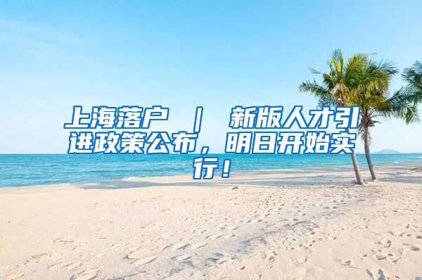 上海落户 ｜ 新版人才引进政策公布，明日开始实行！