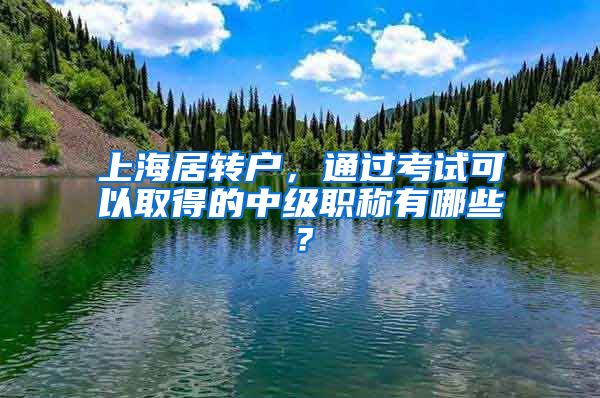 上海居转户，通过考试可以取得的中级职称有哪些？