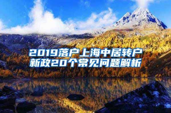 2019落户上海中居转户新政20个常见问题解析