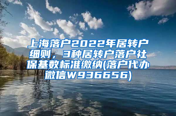 上海落户2022年居转户细则，3种居转户落户社保基数标准缴纳(落户代办微信W936656)