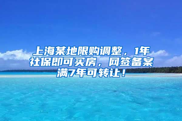 上海某地限购调整，1年社保即可买房，网签备案满7年可转让！