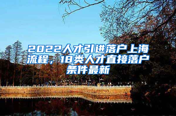 2022人才引进落户上海流程，18类人才直接落户条件最新