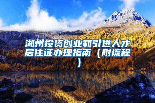 湖州投资创业和引进人才居住证办理指南（附流程）