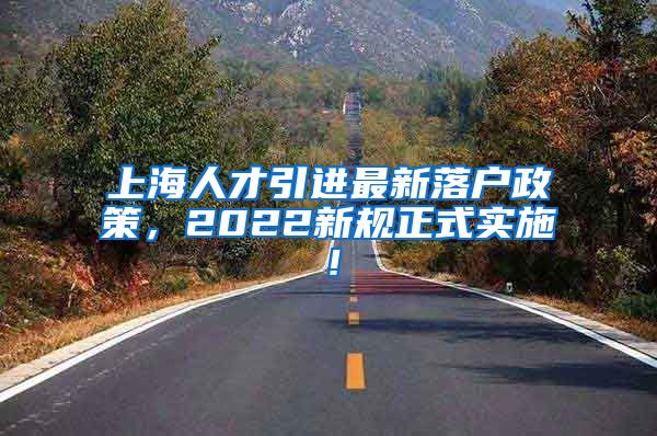 上海人才引进最新落户政策，2022新规正式实施！