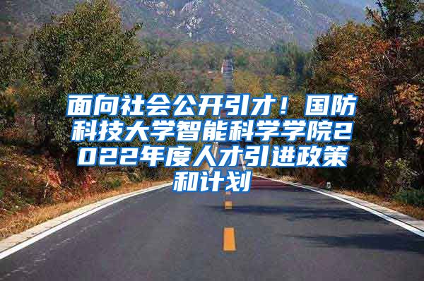 面向社会公开引才！国防科技大学智能科学学院2022年度人才引进政策和计划