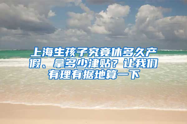 上海生孩子究竟休多久产假、拿多少津贴？让我们有理有据地算一下