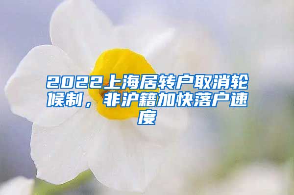 2022上海居转户取消轮候制，非沪籍加快落户速度