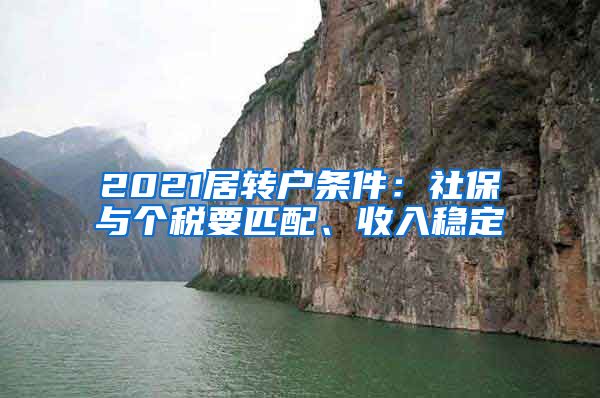 2021居转户条件：社保与个税要匹配、收入稳定