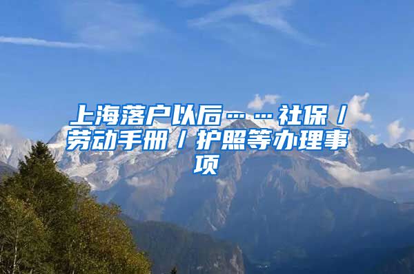 上海落户以后……社保／劳动手册／护照等办理事项