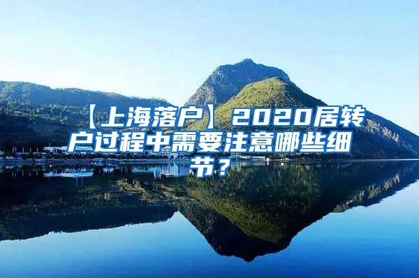 【上海落户】2020居转户过程中需要注意哪些细节？