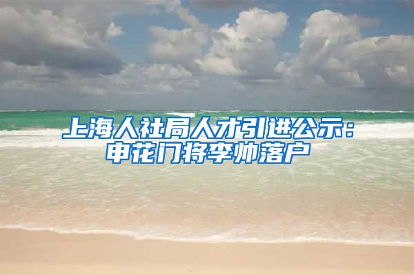 上海人社局人才引进公示：申花门将李帅落户