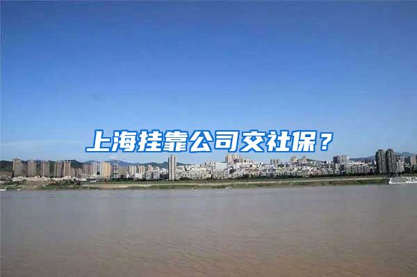 上海挂靠公司交社保？