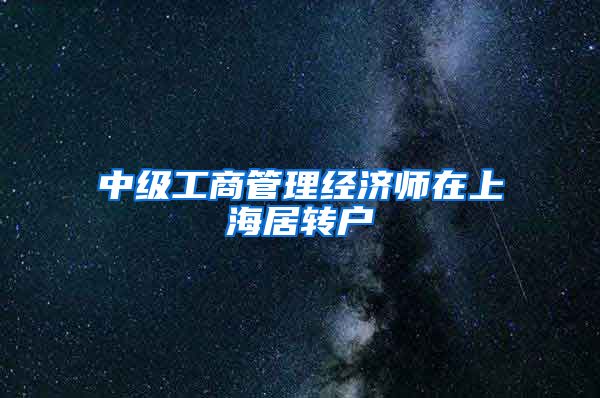 中级工商管理经济师在上海居转户