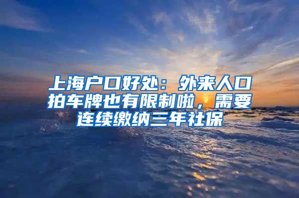 上海户口好处：外来人口拍车牌也有限制啦，需要连续缴纳三年社保