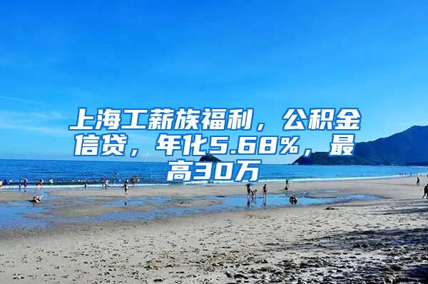 上海工薪族福利，公积金信贷，年化5.68%，最高30万