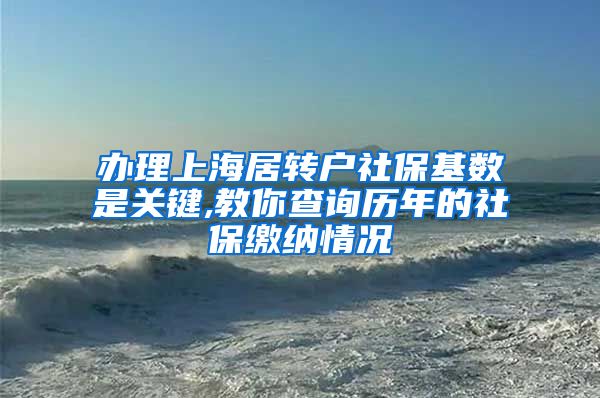 办理上海居转户社保基数是关键,教你查询历年的社保缴纳情况