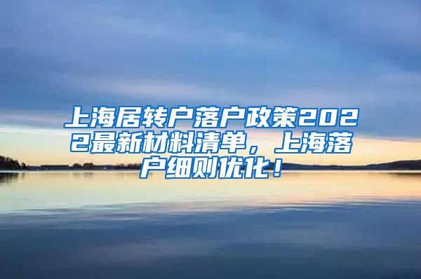 上海居转户落户政策2022最新材料清单，上海落户细则优化！