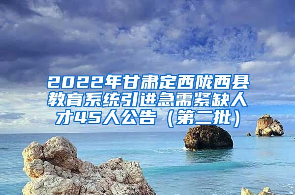 2022年甘肃定西陇西县教育系统引进急需紧缺人才45人公告（第二批）