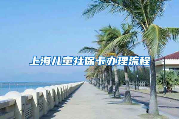 上海儿童社保卡办理流程