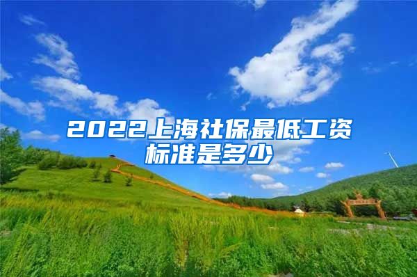 2022上海社保最低工资标准是多少