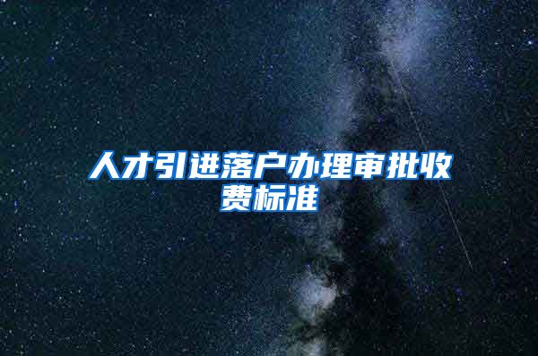 人才引进落户办理审批收费标准