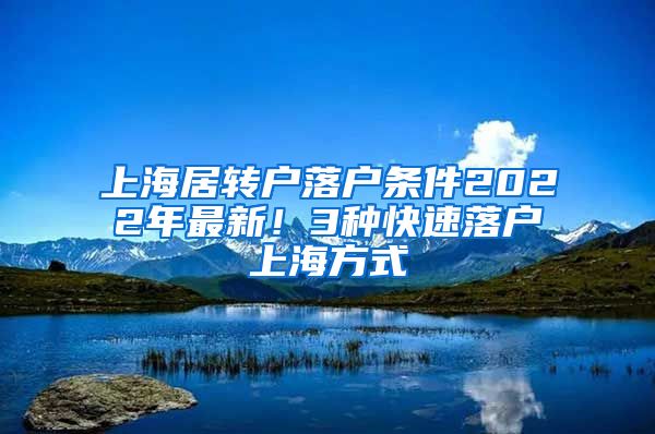 上海居转户落户条件2022年最新！3种快速落户上海方式