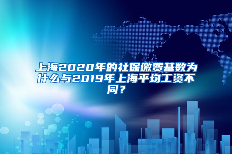 上海2020年的社保缴费基数为什么与2019年上海平均工资不同？