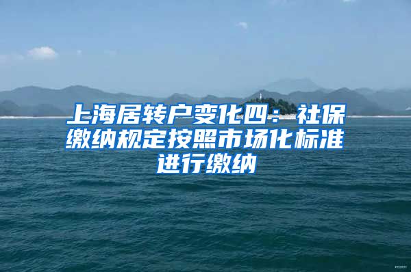 上海居转户变化四：社保缴纳规定按照市场化标准进行缴纳