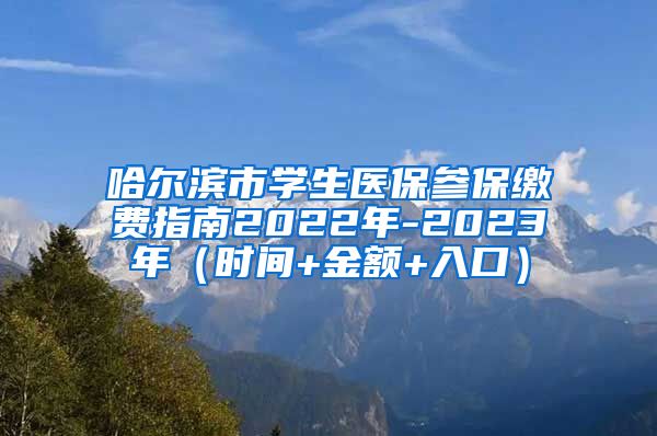 哈尔滨市学生医保参保缴费指南2022年-2023年（时间+金额+入口）