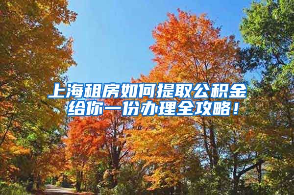 上海租房如何提取公积金 给你一份办理全攻略！