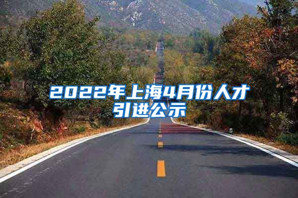 2022年上海4月份人才引进公示