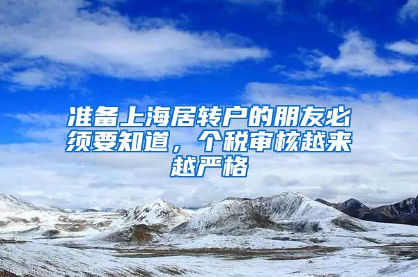 准备上海居转户的朋友必须要知道，个税审核越来越严格