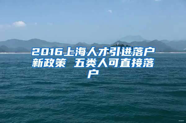 2016上海人才引进落户新政策 五类人可直接落户