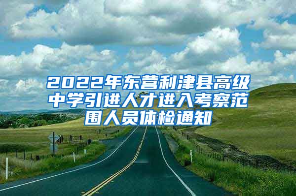 2022年东营利津县高级中学引进人才进入考察范围人员体检通知