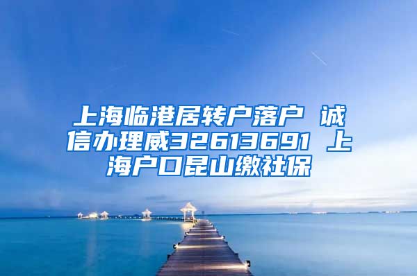 上海临港居转户落户 诚信办理威32613691 上海户口昆山缴社保