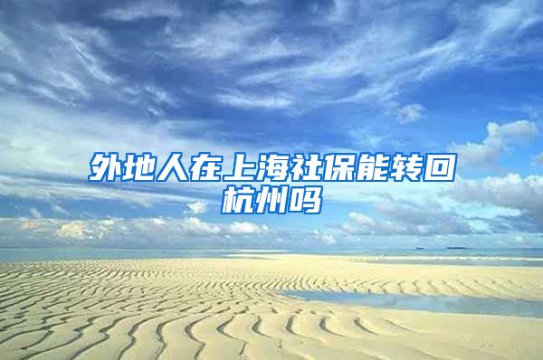 外地人在上海社保能转回杭州吗