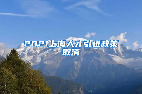 2021上海人才引进政策取消