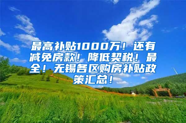 最高补贴1000万！还有减免房款！降低契税！最全！无锡各区购房补贴政策汇总！