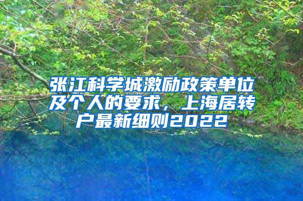 张江科学城激励政策单位及个人的要求，上海居转户最新细则2022