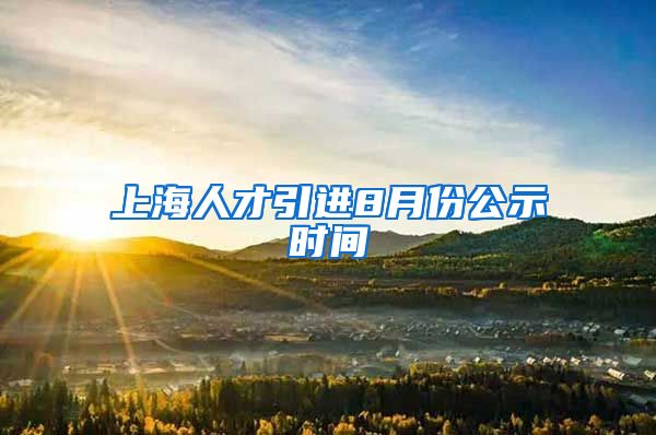 上海人才引进8月份公示时间