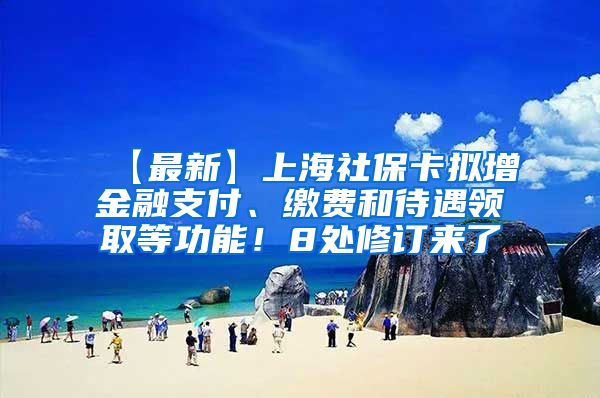 【最新】上海社保卡拟增金融支付、缴费和待遇领取等功能！8处修订来了