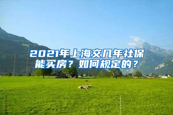 2021年上海交几年社保能买房？如何规定的？