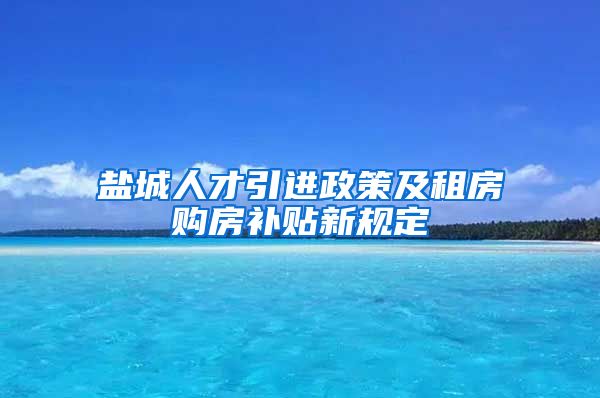 盐城人才引进政策及租房购房补贴新规定