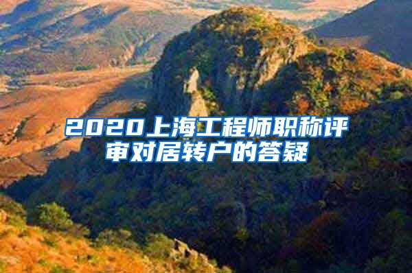 2020上海工程师职称评审对居转户的答疑