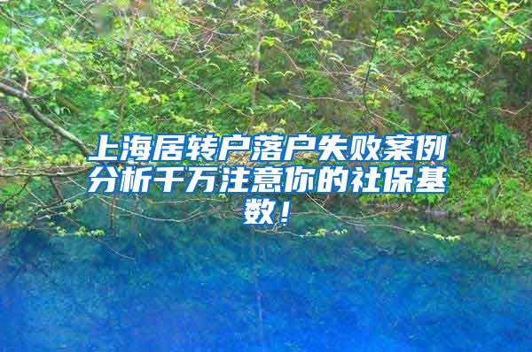 上海居转户落户失败案例分析千万注意你的社保基数！