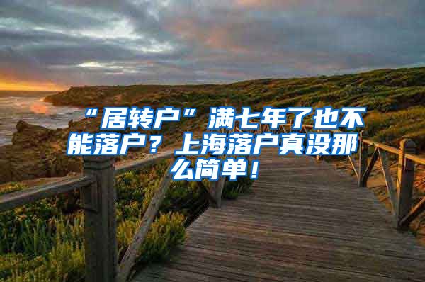 “居转户”满七年了也不能落户？上海落户真没那么简单！