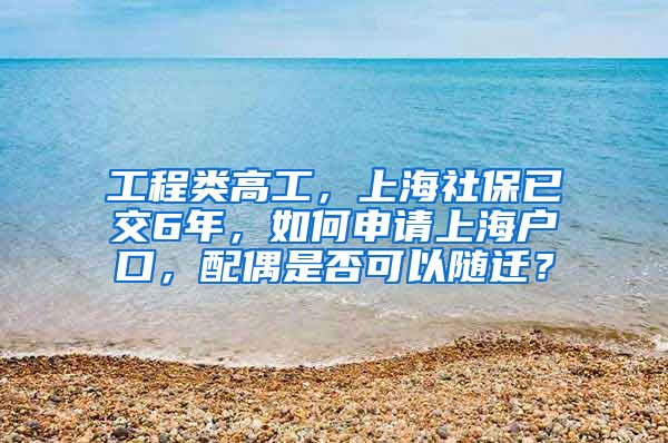 工程类高工，上海社保已交6年，如何申请上海户口，配偶是否可以随迁？